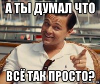 а ты думал что всё так просто?