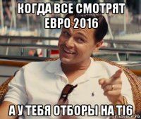 когда все смотрят евро 2016 а у тебя отборы на ti6