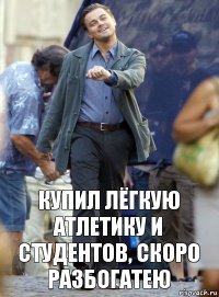 Купил лёгкую атлетику и студентов, скоро разбогатею