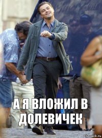 А Я вложил в Долевичек