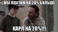 мы платим на 20% больше карл на 20%!!!