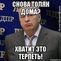 снова толян дома? хватит это терпеть!