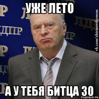 уже лето а у тебя битца 30