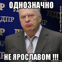 однозначно не ярославом !!!