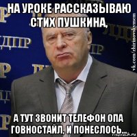 на уроке рассказываю стих пушкина, а тут звонит телефон опа говностайл, и понеслось...