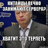 китайцы вечно занимают сервера? хватит это терпеть !