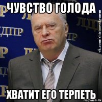 чувство голода хватит его терпеть