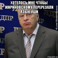 хотелось мне чтобы жириновскому перерезали язык уши 