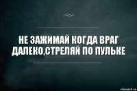 Не зажимай когда враг далеко,стреляй по пульке