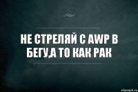 не стреляй с awp в бегу,а то как рак