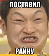 поставил райку