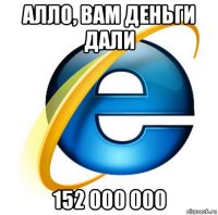 алло, вам деньги дали 152 000 000