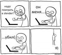 надо поиграть в slender! он меня... ...убил( 