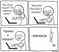 -Так чё он пишет? "Я пережил ужас!" "бла бла бла бла и ножом!" "прямо в сердце" -ничоси