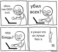 ебать там EXZO 1vs5 убил всех? что блядь? я узнал что он лучше fess`a