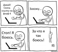 Давай! Скинь ссылку на фнаф 4 Захожу... Стоп! Я боюсь. За что я так боюсь!