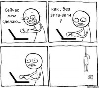 Сейчас мем сделаю... как , без зига-заги ?  