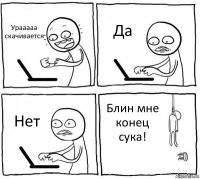 Урааааа скачивается Да Нет Блин мне конец сука!