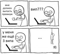 мне должен выпасть премиум вип??? у меня же ещё 3 випа ...