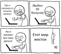 Ура я наконец-то получил аркану! (Выбил 50 бонусов) Но я вложил все свои деньги Етот мир жесток