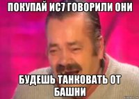 покупай ис7 говорили они будешь танковать от башни