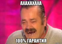 ахахахаха 100% гарантия