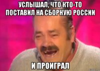 услышал, что кто-то поставил на сборную россии и проиграл