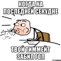 когда на последней секудне твой тиммейт забил гол