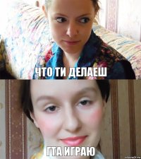 что ти делаеш гта играю