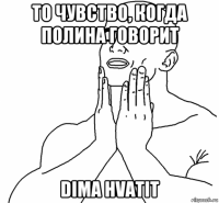 то чувство, когда полина говорит dima hvatit