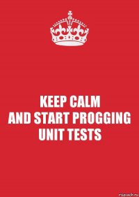 KEEP CALM
AND START PROGGING
UNIT TESTS