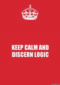 KEEP CALM AND DISCERN LOGIC