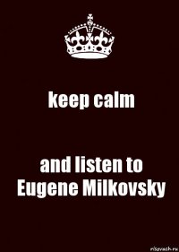 keep calm and listen to Eugene Milkovsky