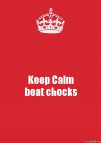 Keep Calm
beat chocks