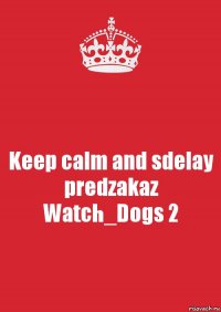 Keep calm and sdelay predzakaz Watch_Dogs 2