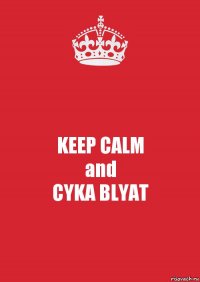 KEEP CALM
and
CYKA BLYAT