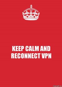 KEEP CALM AND
RECONNECT VPN