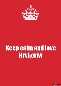 Keep calm and love Hryhoriw