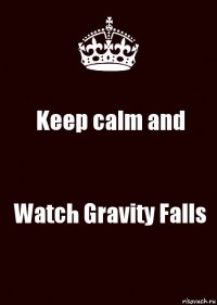 Keep calm and Watch Gravity Falls