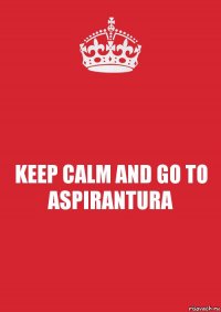 KEEP CALM AND GO TO ASPIRANTURA