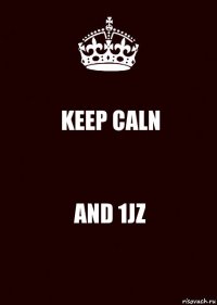 KEEP CALN AND 1JZ