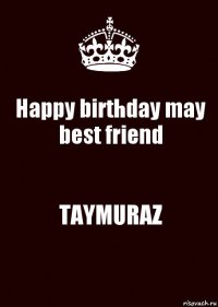 Happy birthday may best friend TAYMURAZ