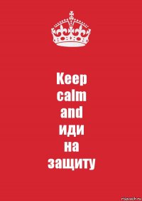 Keep
calm
and
иди
на
защиту