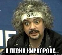  ..и песни киркорова...