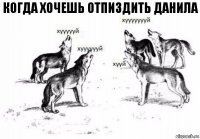 Когда хочешь отпиздить данила