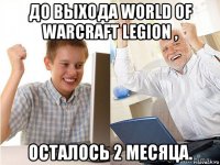 до выхода world of warcraft legion , осталось 2 месяца.