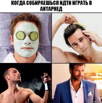 Когда собираешься идти играть в антарнед