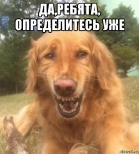 да,ребята, определитесь уже 