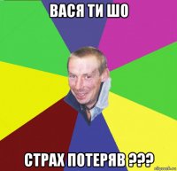 вася ти шо страх потеряв ???