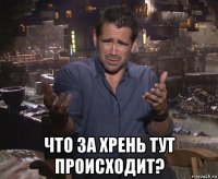  что за хрень тут происходит?